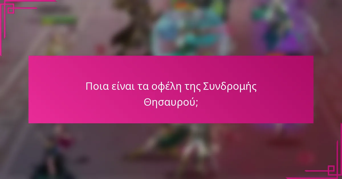 Ποια είναι τα οφέλη της Συνδρομής Θησαυρού;