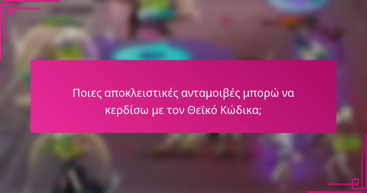 Ποιες αποκλειστικές ανταμοιβές μπορώ να κερδίσω με τον Θεϊκό Κώδικα;