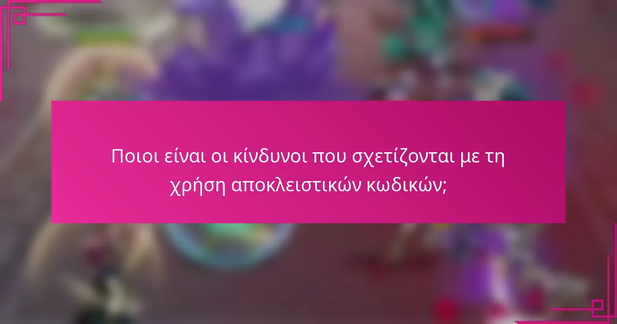 Ποιοι είναι οι κίνδυνοι που σχετίζονται με τη χρήση αποκλειστικών κωδικών;
