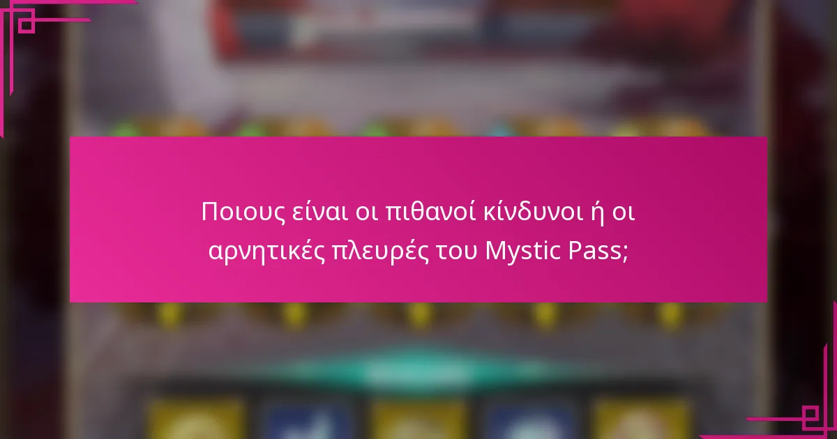 Ποιους είναι οι πιθανοί κίνδυνοι ή οι αρνητικές πλευρές του Mystic Pass;
