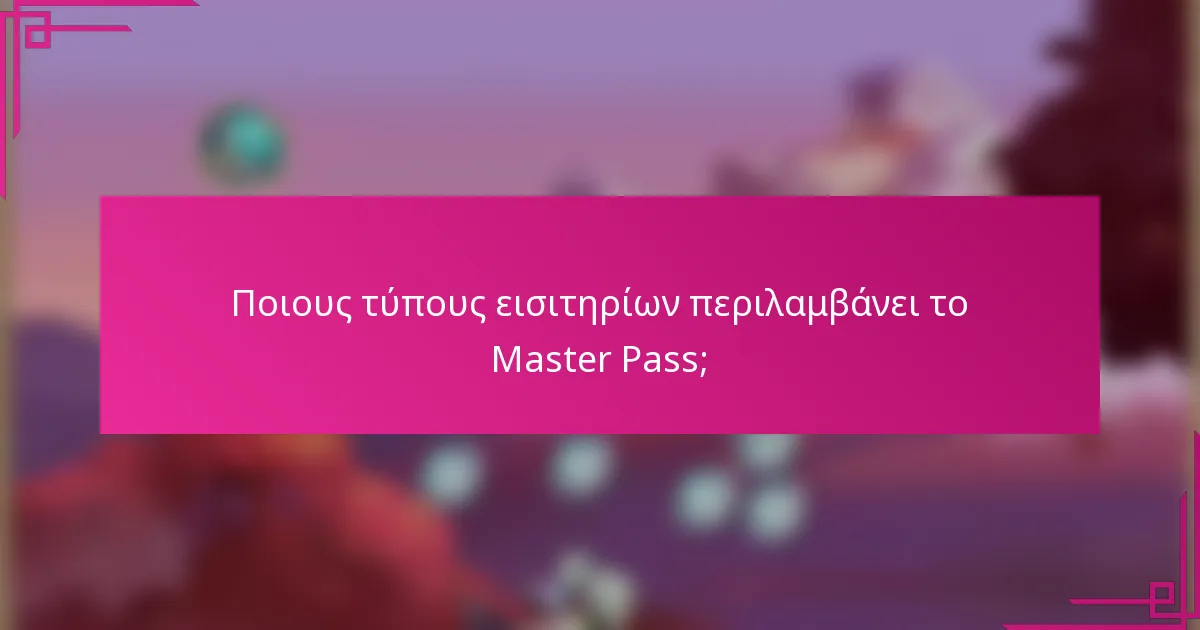 Ποιους τύπους εισιτηρίων περιλαμβάνει το Master Pass;