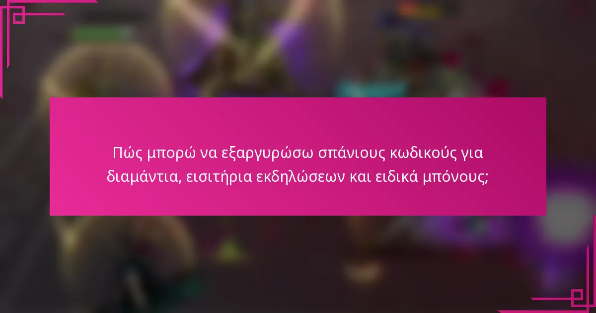 Πώς μπορώ να εξαργυρώσω σπάνιους κωδικούς για διαμάντια, εισιτήρια εκδηλώσεων και ειδικά μπόνους;