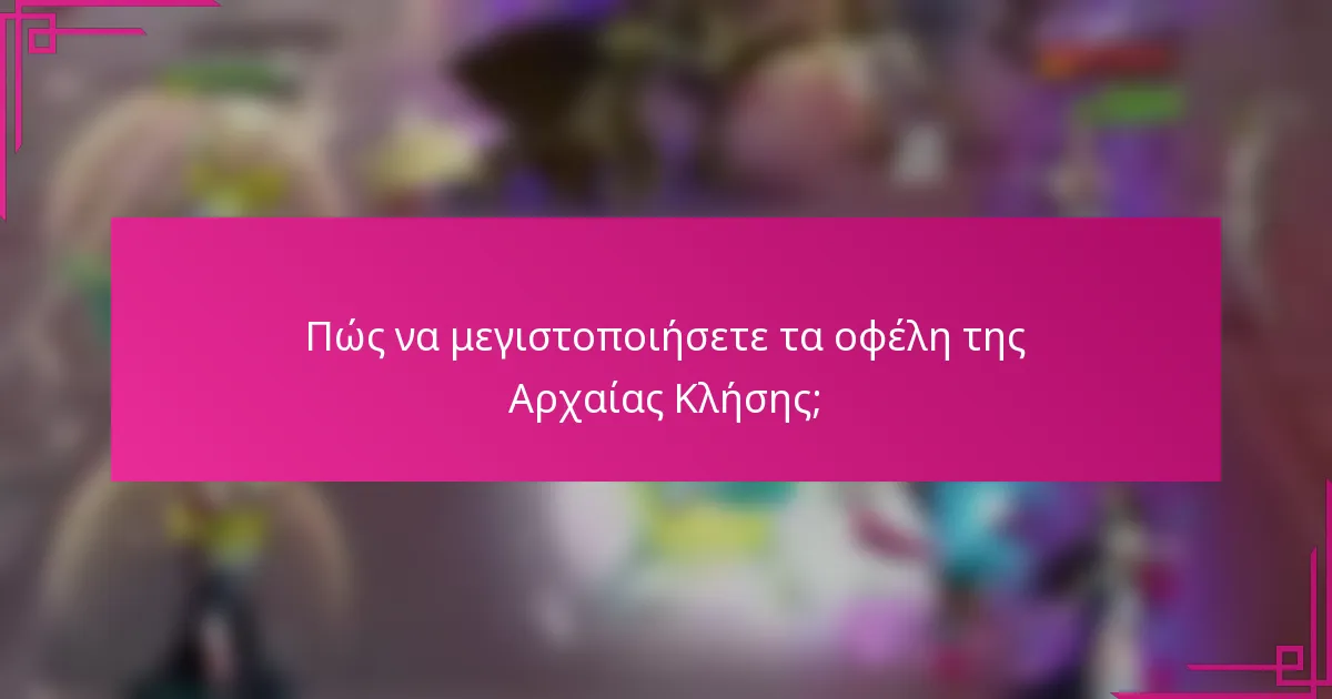Πώς να μεγιστοποιήσετε τα οφέλη της Αρχαίας Κλήσης;