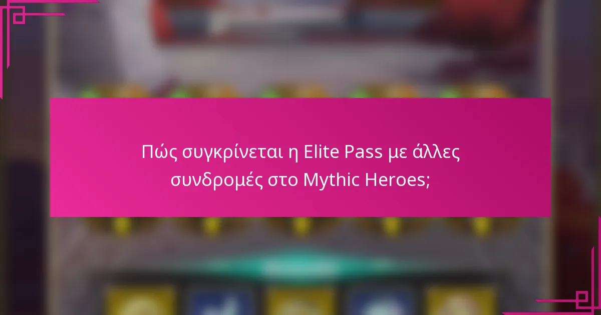 Πώς συγκρίνεται η Elite Pass με άλλες συνδρομές στο Mythic Heroes;