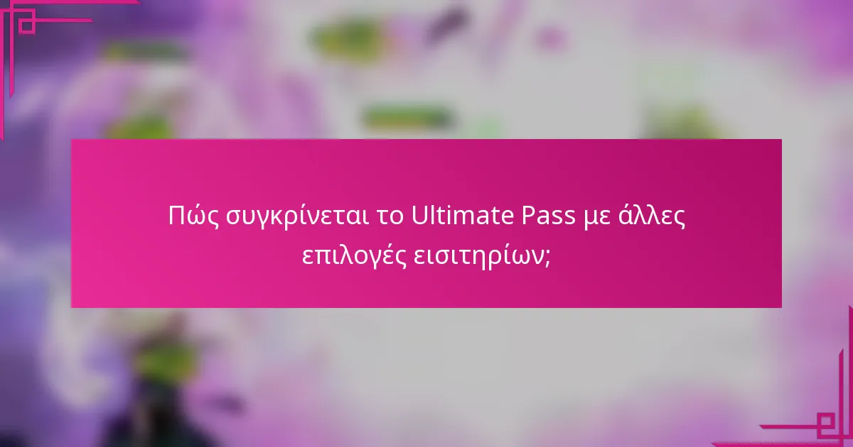 Πώς συγκρίνεται το Ultimate Pass με άλλες επιλογές εισιτηρίων;