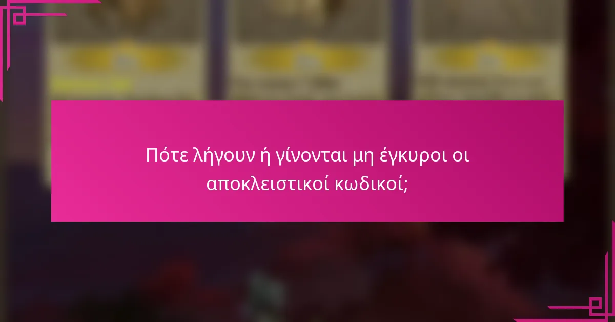 Πότε λήγουν ή γίνονται μη έγκυροι οι αποκλειστικοί κωδικοί;
