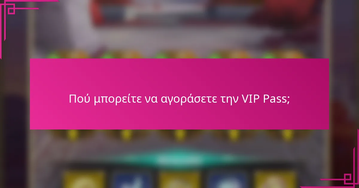 Πού μπορείτε να αγοράσετε την VIP Pass;