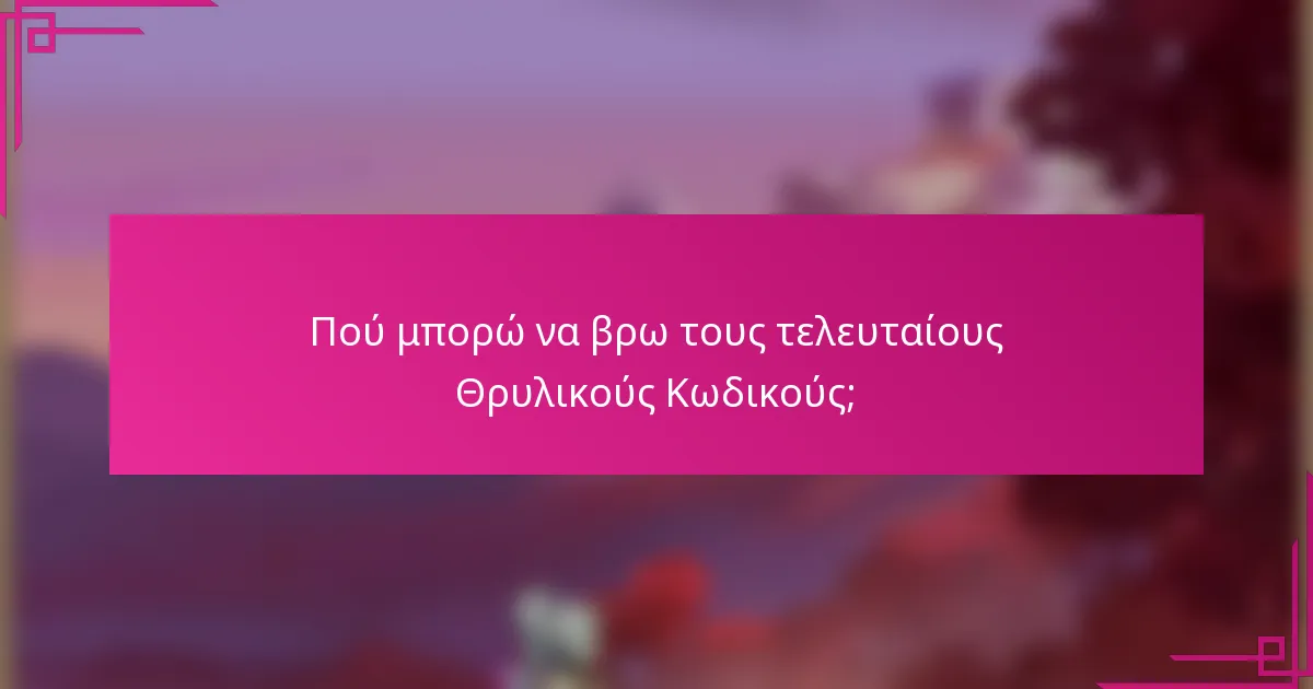 Πού μπορώ να βρω τους τελευταίους Θρυλικούς Κωδικούς;